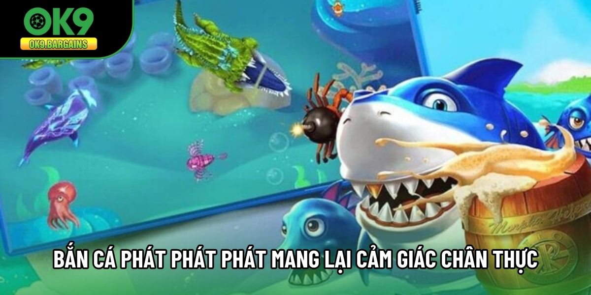 Bắn cá Phát Phát Phát mang lại cảm giác chân thực