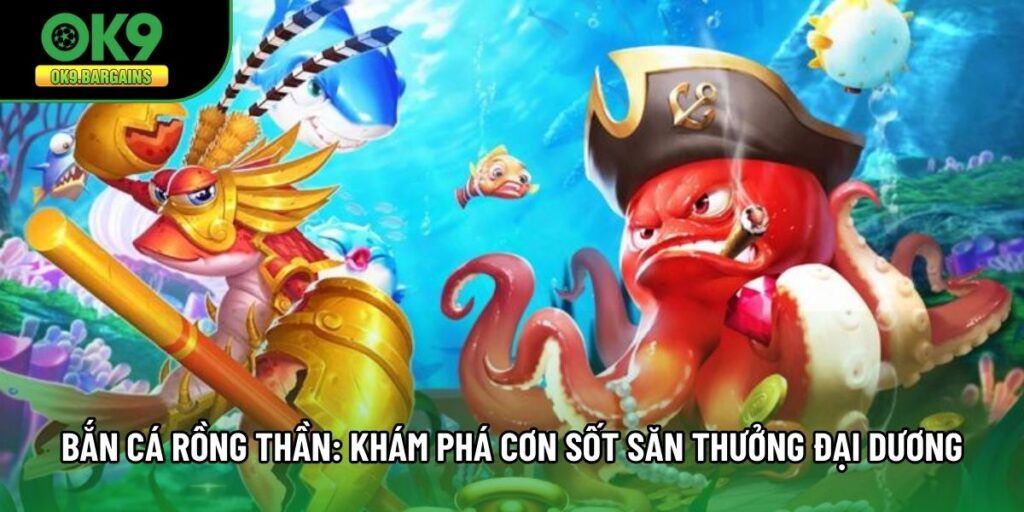 Bắn Cá Rồng Thần: Khám Phá Cơn Sốt Săn Thưởng Đại Dương
