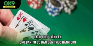 Cách Chơi Tiến Lên Cho Bạn Từ Cơ Bản Đến Thực Hành OK9