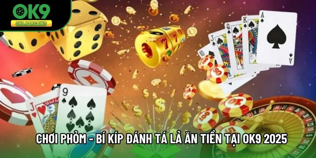 Chơi Phỏm - Bí Kíp Đánh Tá Lả Ăn Tiền Tại OK9 2025