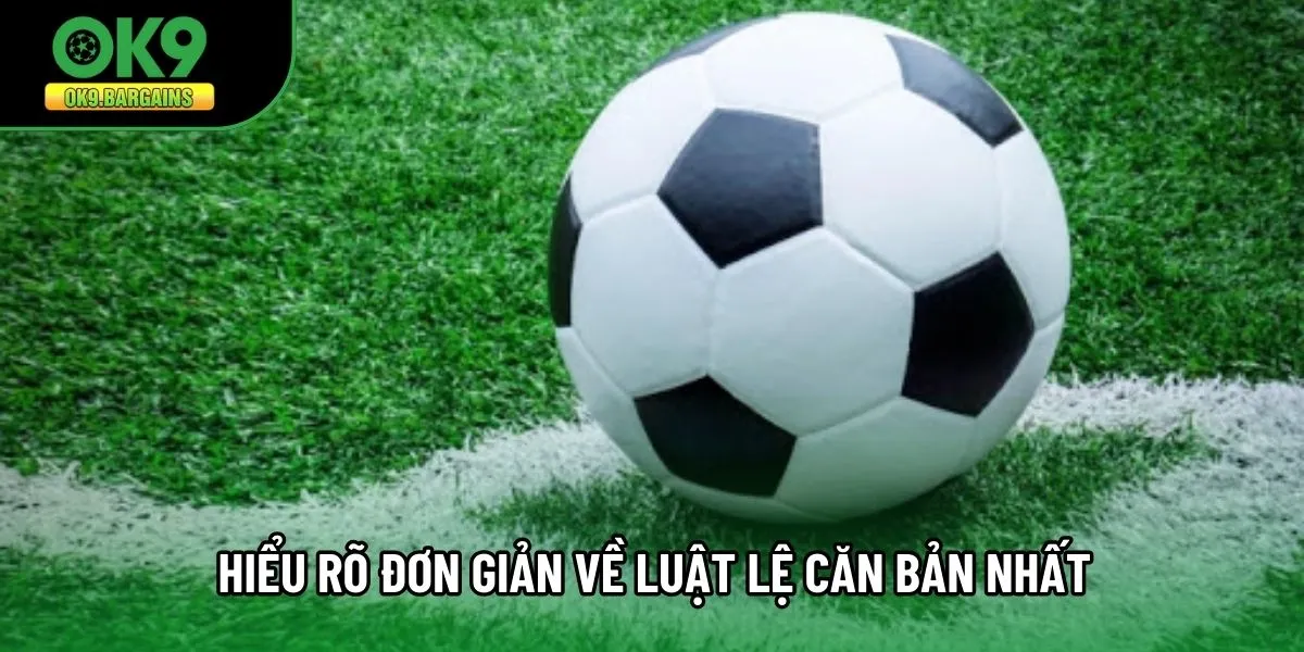 Hiểu rõ đơn giản về luật lệ căn bản nhất