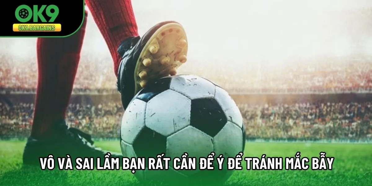 Vô và sai lầm bạn rất cần để ý để tránh mắc bẫy