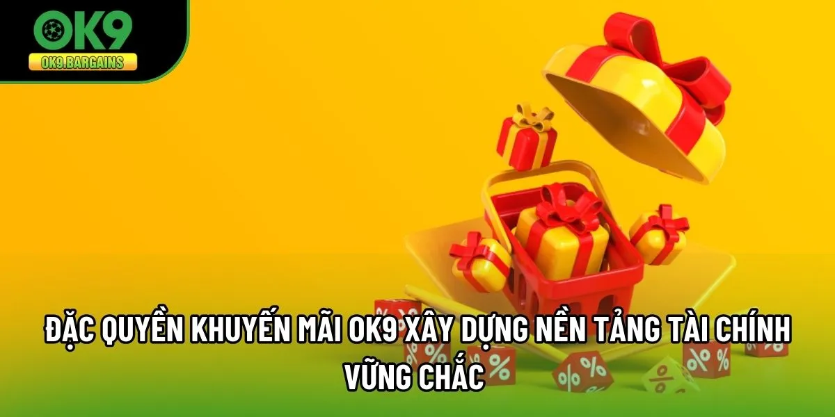 Đặc quyền khuyến mãi OK9 xây dựng nền tảng tài chính vững chắc 