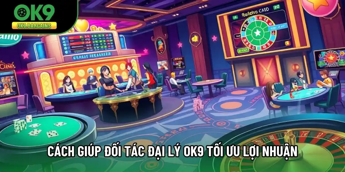 Cách giúp đối tác đại lý Ok9 tối ưu lợi nhuận