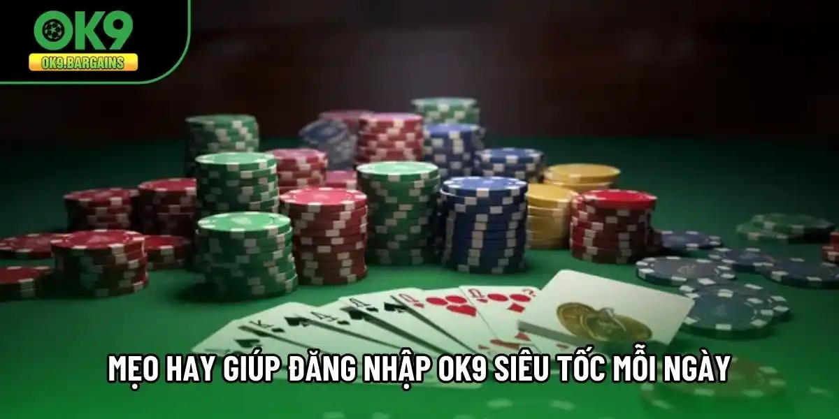 Mẹo hay giúp đăng nhập OK9 siêu tốc mỗi ngày