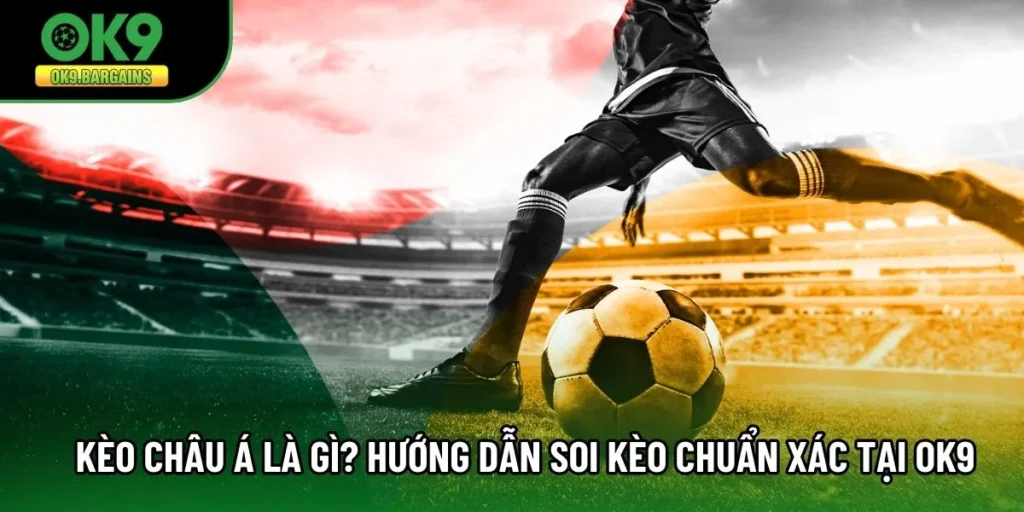 Kèo Châu Á Là Gì? Hướng Dẫn Soi Kèo Chuẩn Xác Tại OK9