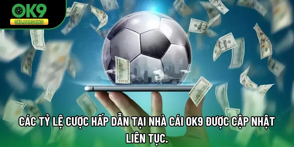 Các tỷ lệ cược hấp dẫn tại nhà cái OK9 được cập nhật liên tục