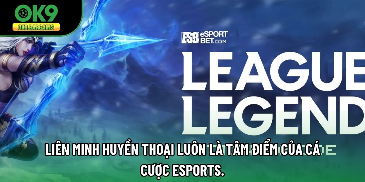 Liên Minh Huyền Thoại luôn là tâm điểm của cá cược Esports