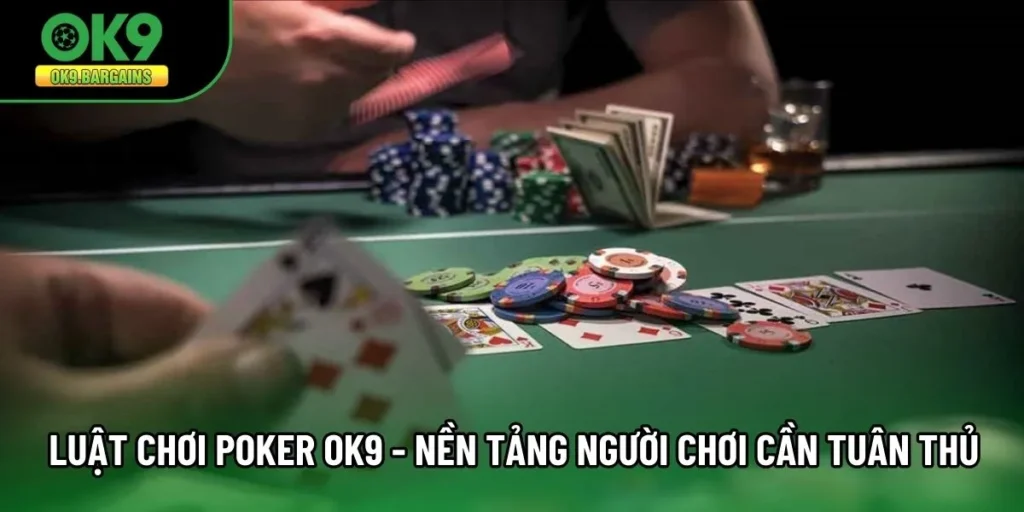 Luật Chơi Poker Ok9 - Nền Tảng Người Chơi Cần Tuân Thủ