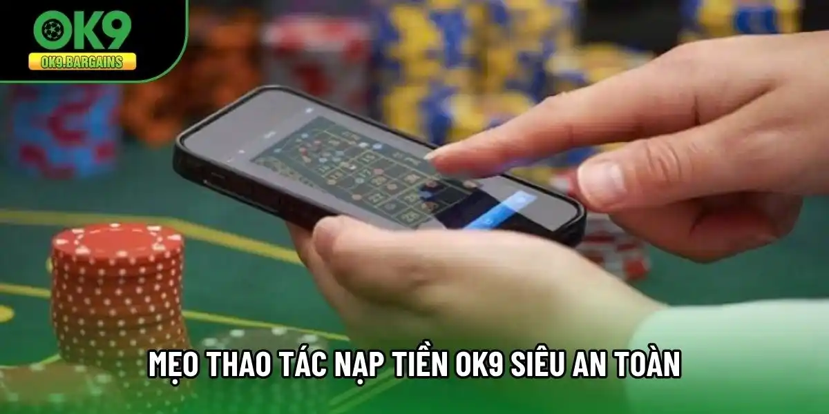 Mẹo thao tác nạp tiền OK9 siêu an toàn