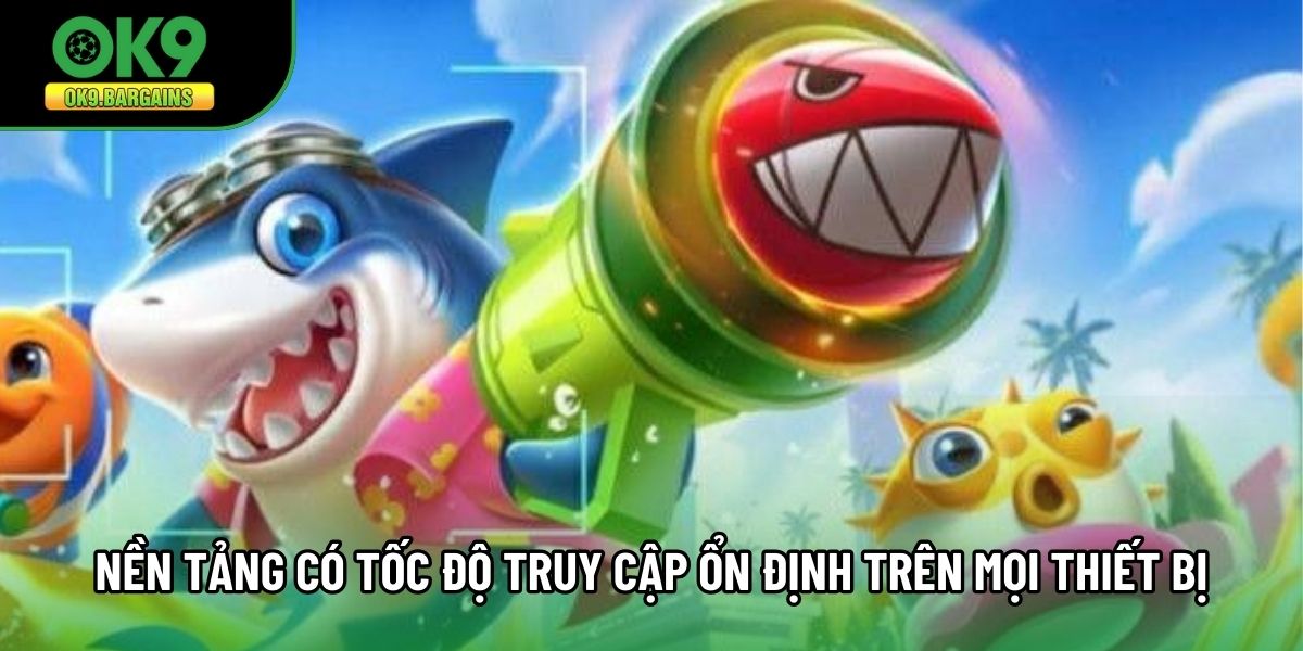 Nền tảng có tốc độ truy cập ổn định trên mọi thiết bị