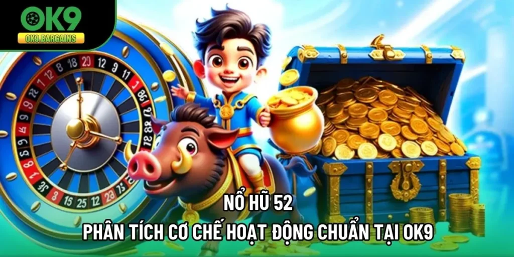 Nổ Hũ 52 - Phân Tích Cơ Chế Hoạt Động Chuẩn Tại OK9