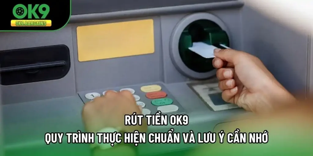 Rút Tiền OK9 - Quy Trình Thực Hiện Chuẩn Và Lưu Ý Cần Nhớ