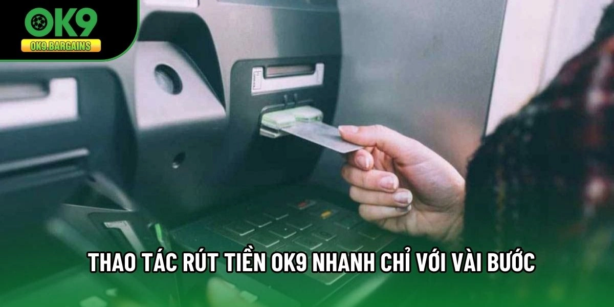 Thao tác rút tiền OK9 nhanh chỉ với vài bước