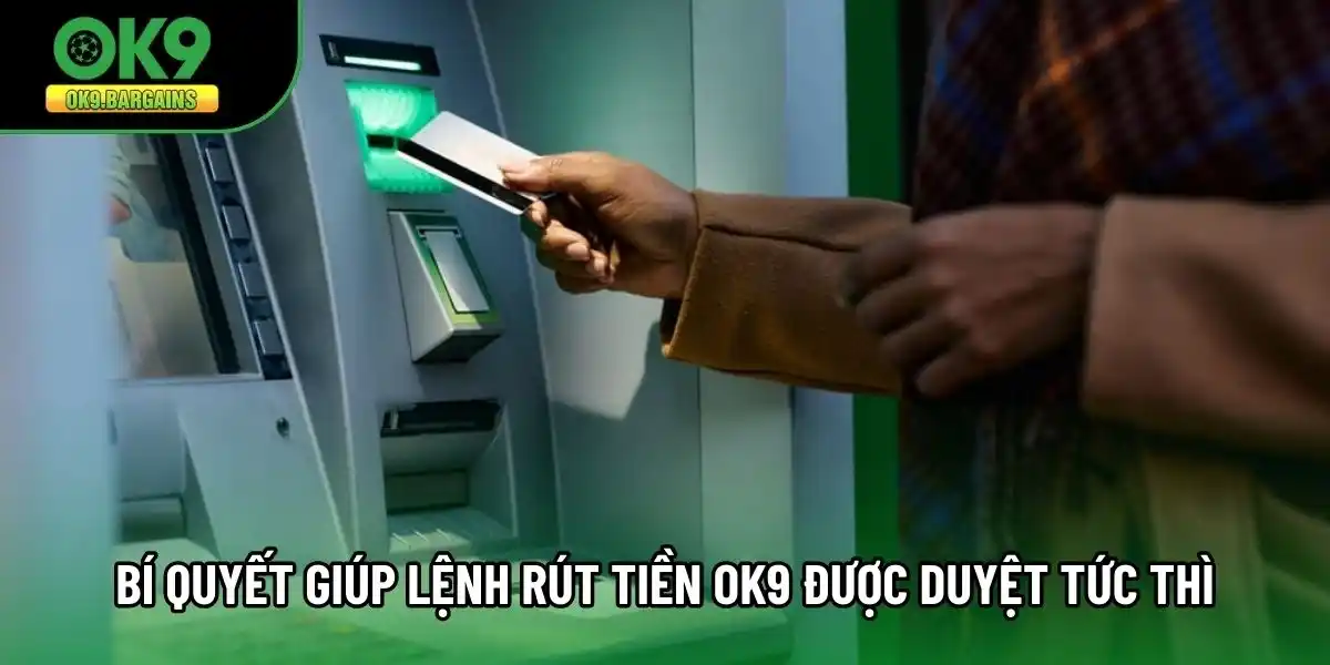 Bí quyết giúp lệnh rút tiền OK9 được duyệt tức thì