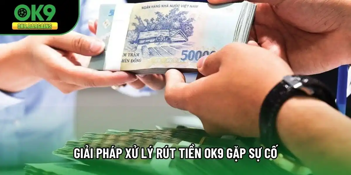 Giải pháp xử lý rút tiền OK9 gặp sự cố