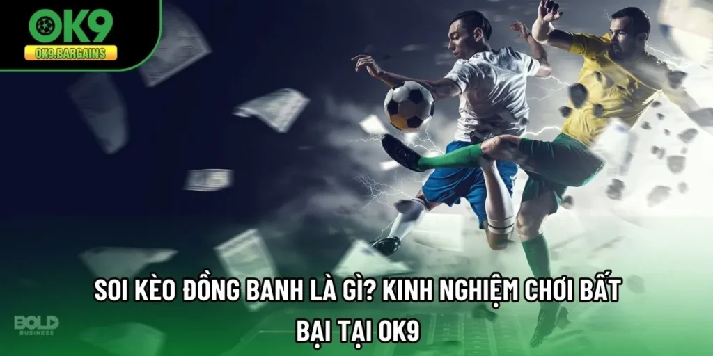 Soi Kèo Đồng Banh Là Gì? Kinh Nghiệm Chơi Bất Bại Tại OK9