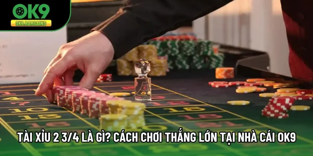 Tài Xỉu 2 3/4 Là Gì? Cách Chơi Thắng Lớn Tại Nhà Cái OK9