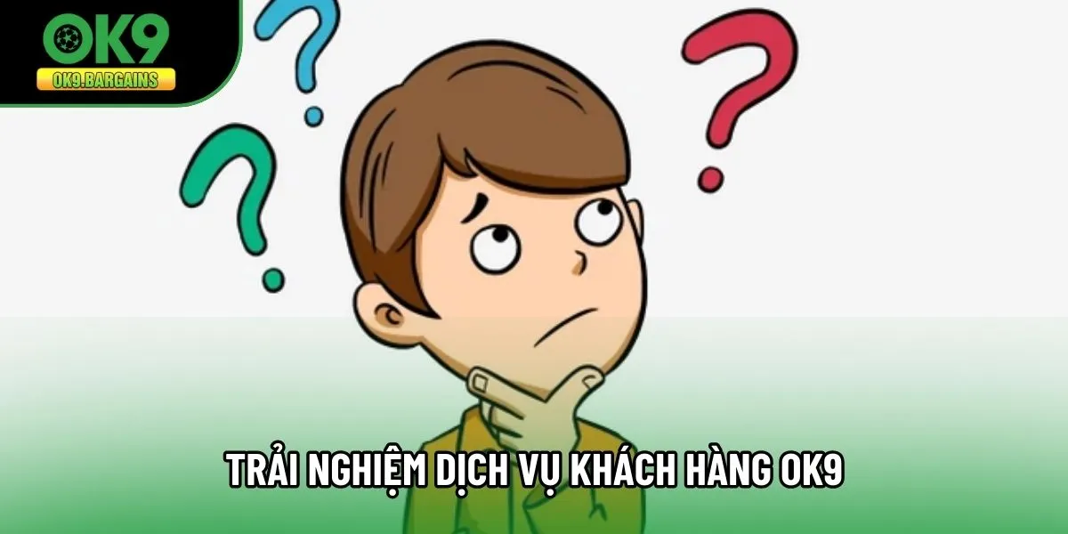 Trải nghiệm dịch vụ khách hàng OK9